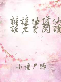 谁让他修仙的小说免费阅读笔趣阁