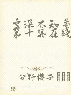 云深不知梦动漫第十集在线观看全集免费播放