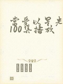 当爱以星光短剧100集播放