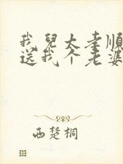 我儿太孝顺开局送我个老婆小说免费阅读