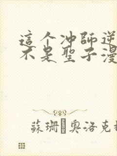 这个冲师逆徒才不是圣子漫画免费阅读