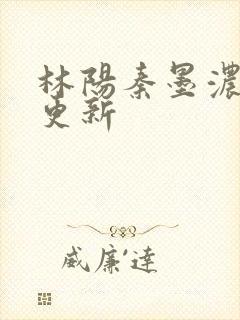 林阳秦墨浓最新更新