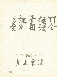 《被青梅竹马宠爱》日漫全集