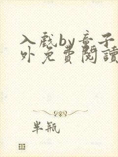 入戏by童子番外免费阅读笔趣阁