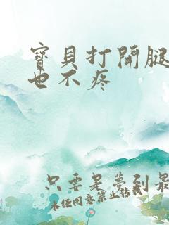 宝贝打开腿一点也不疼