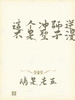 这个冲师逆徒才不是圣子漫画免费阅读