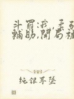 斗罗:我,柔弱辅助,开局被唐昊嫌弃