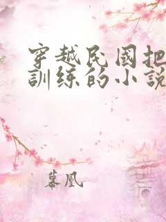 穿越民国把土匪训练的小说