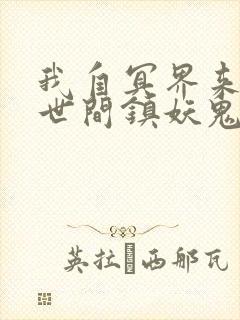 我自冥界来,于世间镇妖鬼小说笔趣阁