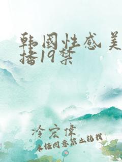 韩国性感美女主播19禁