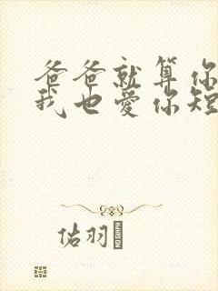 爸爸就算你凶我我也爱你短剧免费观看