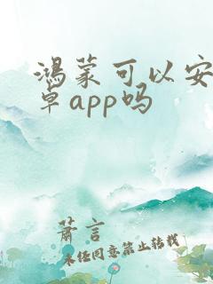 鸿蒙可以安装安卓app吗