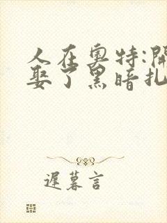 人在奥特:开局娶了黑暗扎基