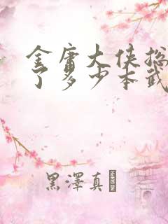 金庸大侠总共写了多少本武侠小说?