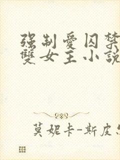 强制爱囚禁调教双女主小说