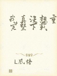 我真没想重生啊完整下载