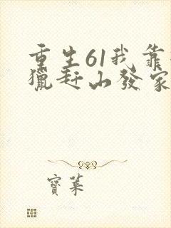 重生61我靠打猎赶山发家致富枫说