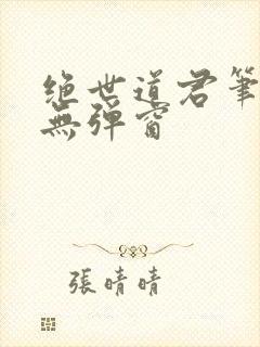 绝世道君笔趣阁无弹窗