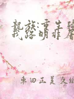 龙族:重生归来我路明非屠神证道章节