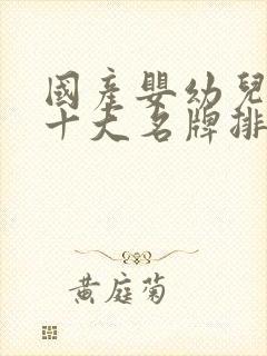 国产婴幼儿奶粉十大名牌排行榜