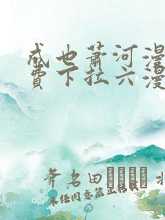 成也萧河漫画免费下拉六漫画