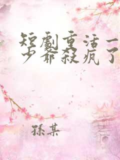 短剧重活一世大少爷杀疯了