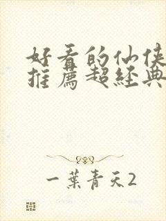 好看的仙侠小说推荐超经典完结