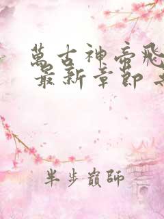 万古神帝飞天鱼 最新章节 无弹窗