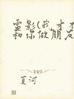 电影(我才不要和你做朋友呢)