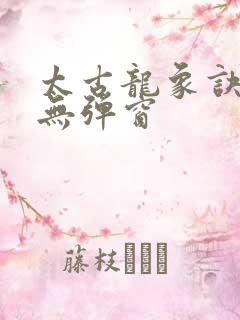 太古龙象诀阅读无弹窗