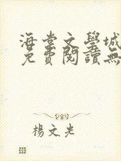 海棠文学城小说免费阅读无弹窗