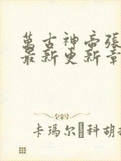 万古神帝张若尘最新更新章节