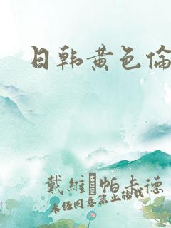 日韩黄色伦理片