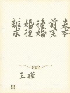 离婚后前夫哭着求复婚完本