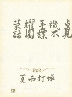 荣耀手机桌面电话图标不见了