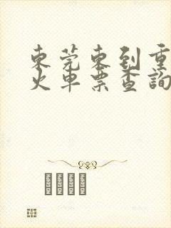 东莞东到重庆北火车票查询