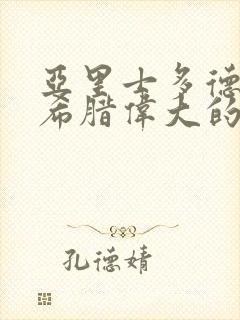 亚里士多德是古希腊伟大的哲学家之一