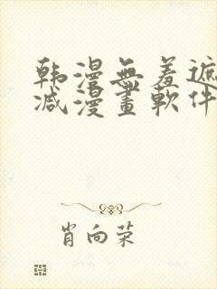 韩漫无羞遮无删减漫画软件