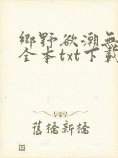 乡野欲潮无删减全本txt下载