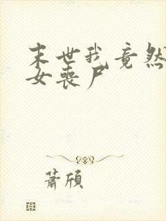 末世我竟然成了女丧尸