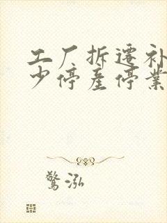 工厂拆迁补偿多少停产停业