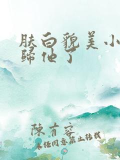 肤白貌美小寡夫归他了