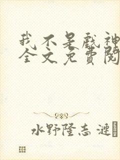 我不是戏神小说全文免费阅读下载