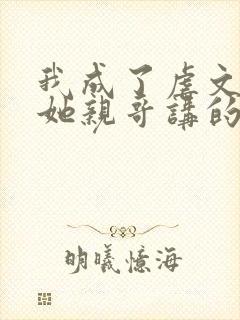 我成了虐文女主她亲哥讲的是什么