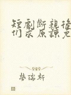 短剧断亲后哥哥们求原谅免费观看