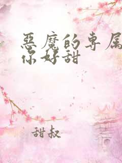 恶魔的专属丫头你好甜