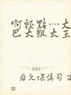 啊轻点灬大ji巴太粗太主演