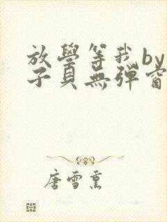 放学等我by酱子贝无弹窗