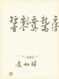 短剧吞龙免费观看全集高清