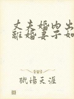 丈夫婚内出轨要离婚妻子如何才能挽回